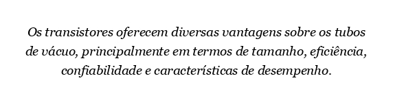 Quais são as vantagens dos transistores sobre os tubos de vácuo?