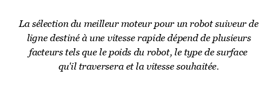 Quel moteur devrait être le meilleur pour un robot suiveur de ligne pour une vitesse rapide ?