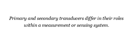 What is the difference between primary and secondary transducers ?